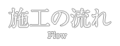 施工の流れ：flow